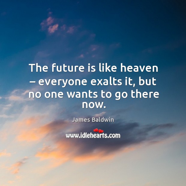 The future is like heaven – everyone exalts it, but no one wants to go there now. James Baldwin Picture Quote