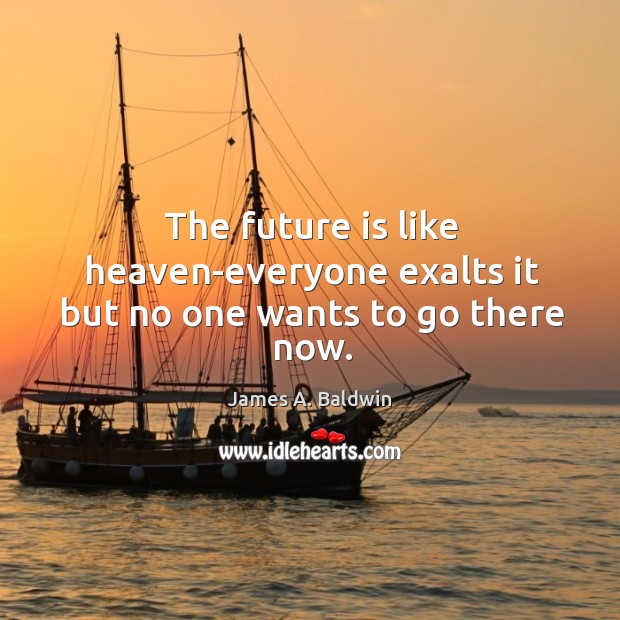 The future is like heaven-everyone exalts it but no one wants to go there now. James A. Baldwin Picture Quote