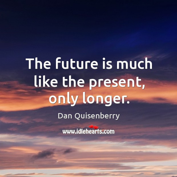 The future is much like the present, only longer. Image