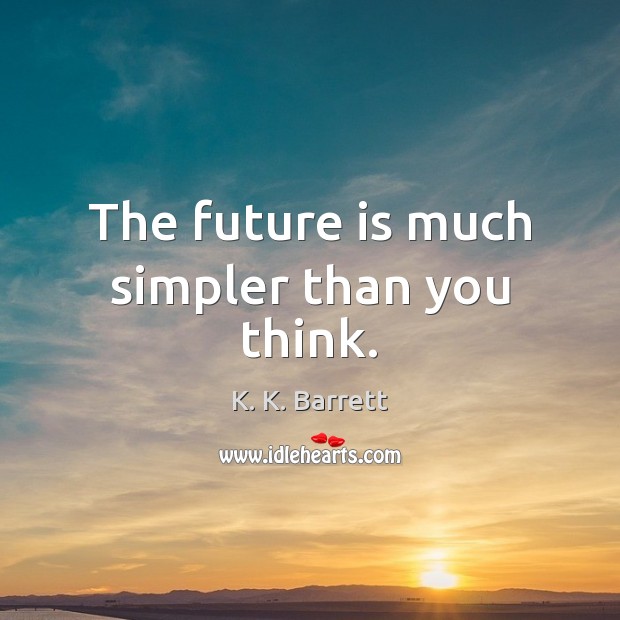 The future is much simpler than you think. K. K. Barrett Picture Quote