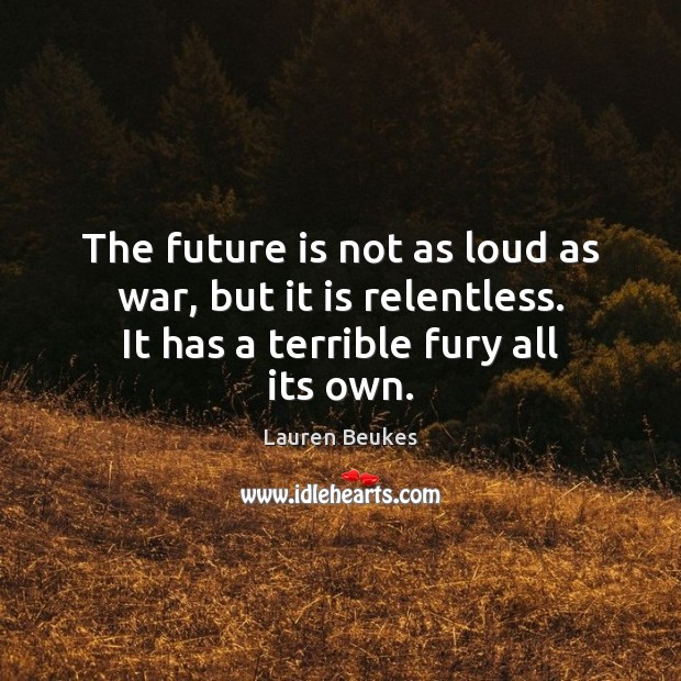 The future is not as loud as war, but it is relentless. Lauren Beukes Picture Quote