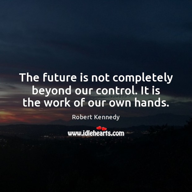 The future is not completely beyond our control. It is the work of our own hands. Robert Kennedy Picture Quote
