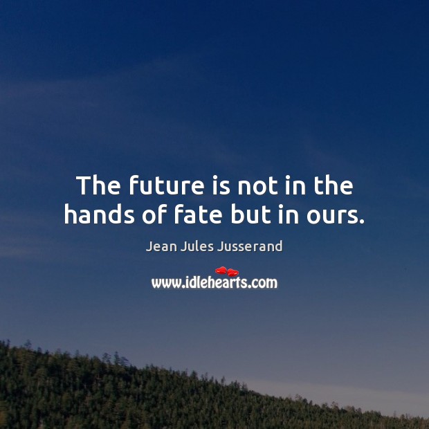 The future is not in the hands of fate but in ours. Image