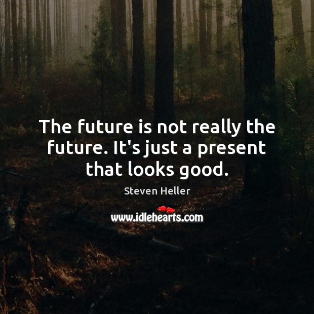 The future is not really the future. It’s just a present that looks good. Image