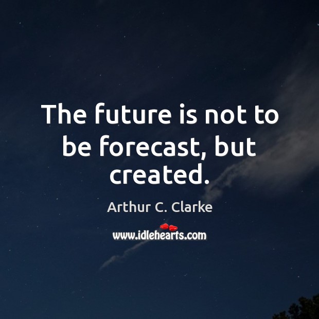 The future is not to be forecast, but created. Arthur C. Clarke Picture Quote