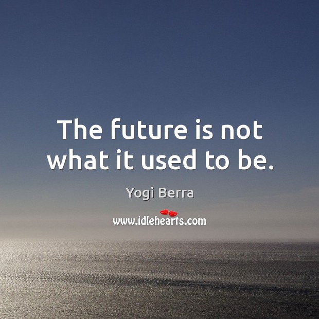 The future is not what it used to be. Yogi Berra Picture Quote