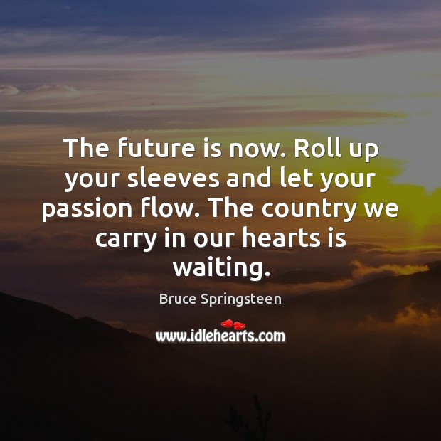 The future is now. Roll up your sleeves and let your passion Bruce Springsteen Picture Quote