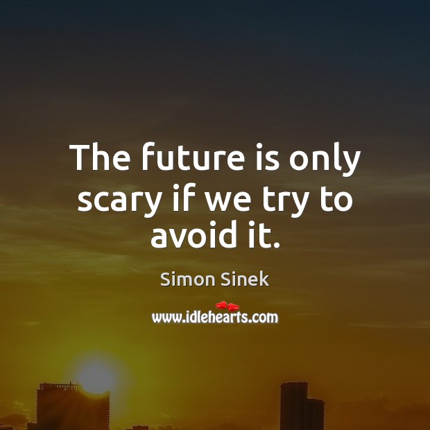 The future is only scary if we try to avoid it. Simon Sinek Picture Quote