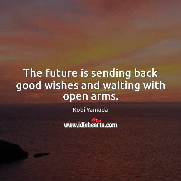 The future is sending back good wishes and waiting with open arms. Kobi Yamada Picture Quote