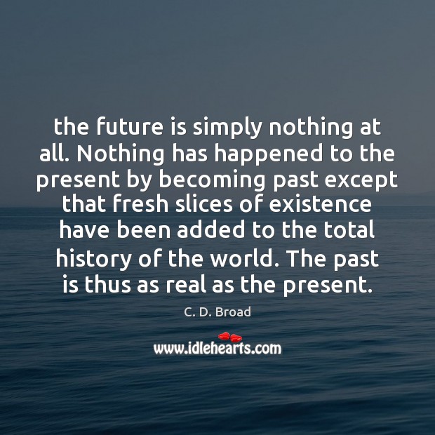 The future is simply nothing at all. Nothing has happened to the C. D. Broad Picture Quote