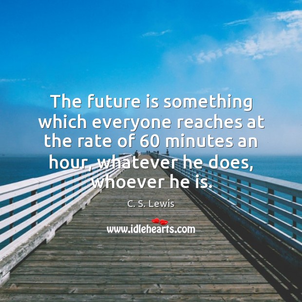 The future is something which everyone reaches at the rate of 60 minutes C. S. Lewis Picture Quote