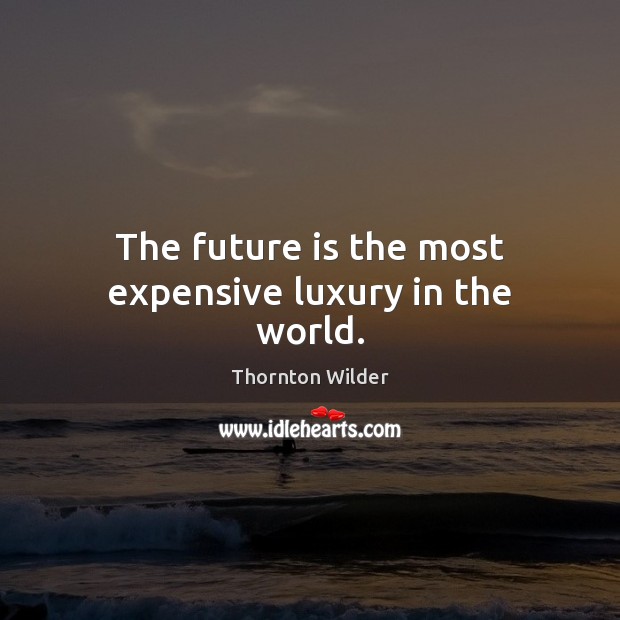 The future is the most expensive luxury in the world. Image