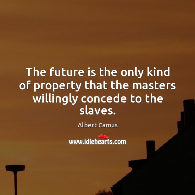 The future is the only kind of property that the masters willingly concede to the slaves. Albert Camus Picture Quote