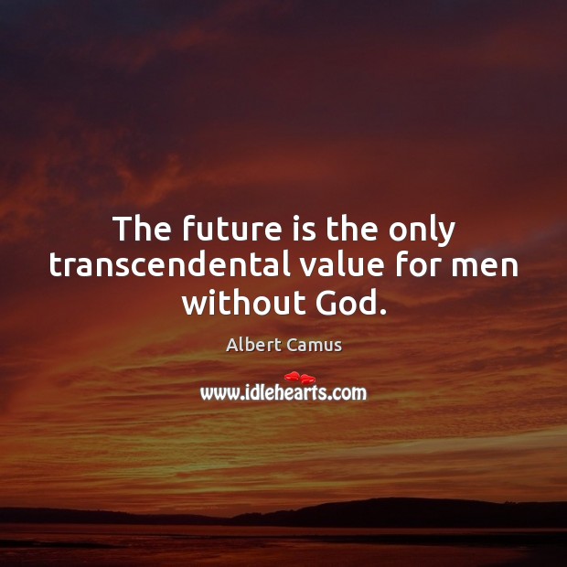 The future is the only transcendental value for men without God. Albert Camus Picture Quote