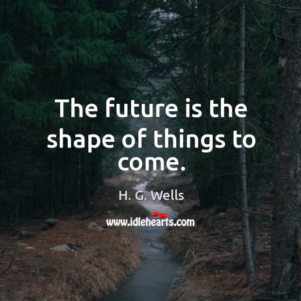 The future is the shape of things to come. Future Quotes Image