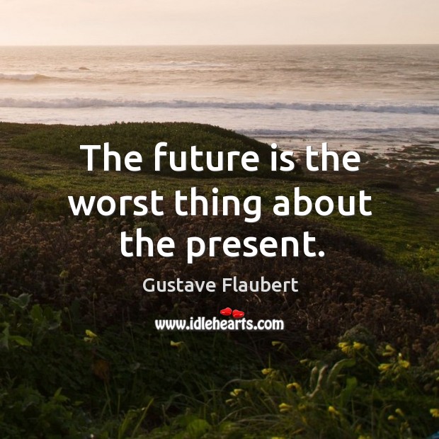 The future is the worst thing about the present. Gustave Flaubert Picture Quote