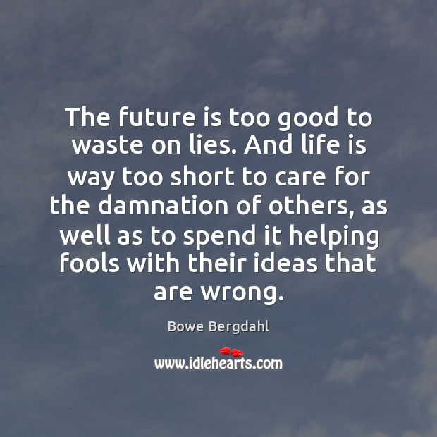 The future is too good to waste on lies. And life is Bowe Bergdahl Picture Quote