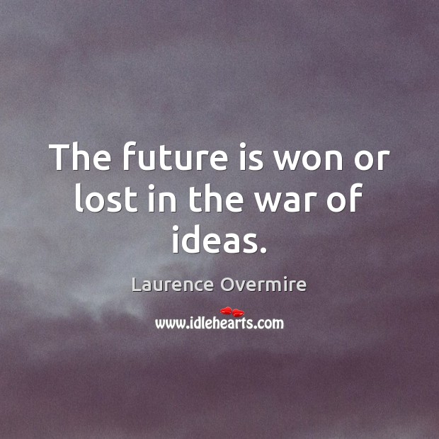The future is won or lost in the war of ideas. Laurence Overmire Picture Quote