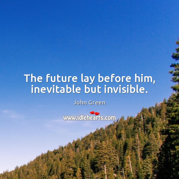 The future lay before him, inevitable but invisible. John Green Picture Quote