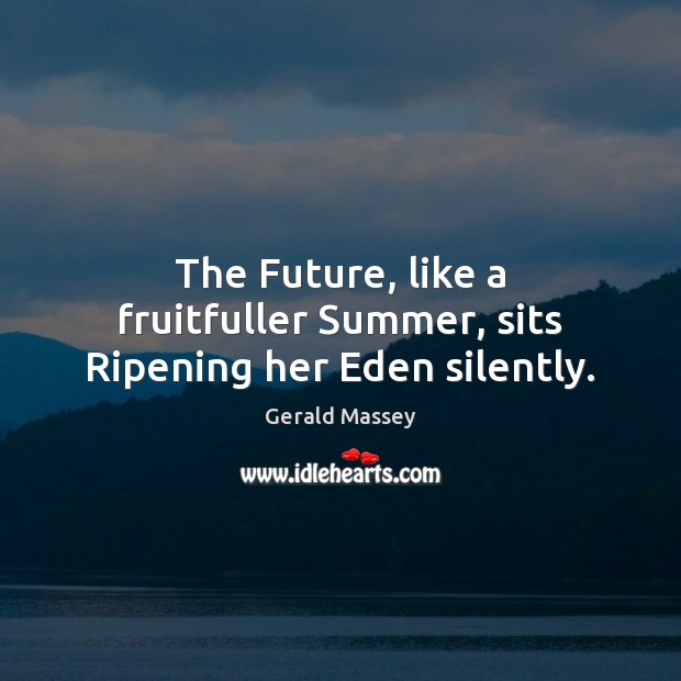 The Future, like a fruitfuller Summer, sits Ripening her Eden silently. Gerald Massey Picture Quote