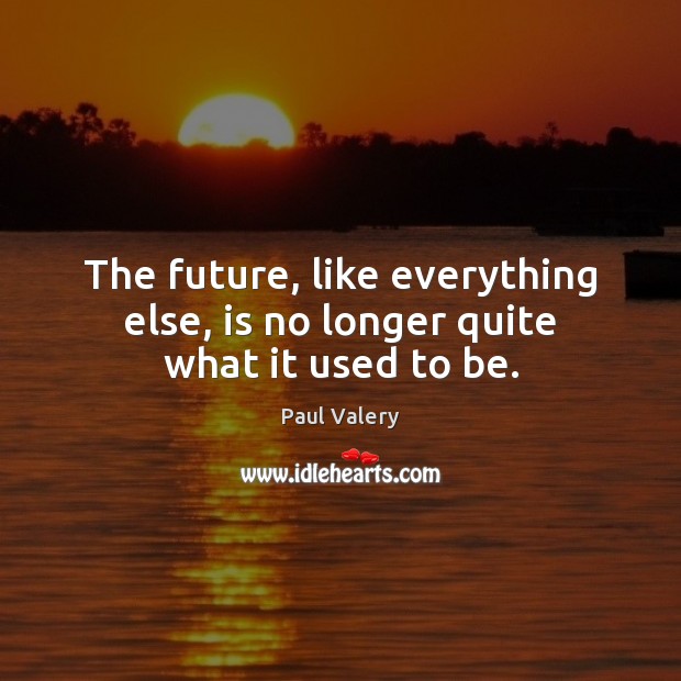 The future, like everything else, is no longer quite what it used to be. Paul Valery Picture Quote