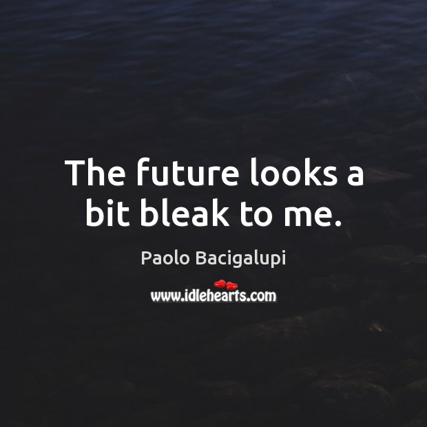 The future looks a bit bleak to me. Paolo Bacigalupi Picture Quote