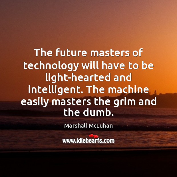 The future masters of technology will have to be light-hearted and intelligent. Marshall McLuhan Picture Quote