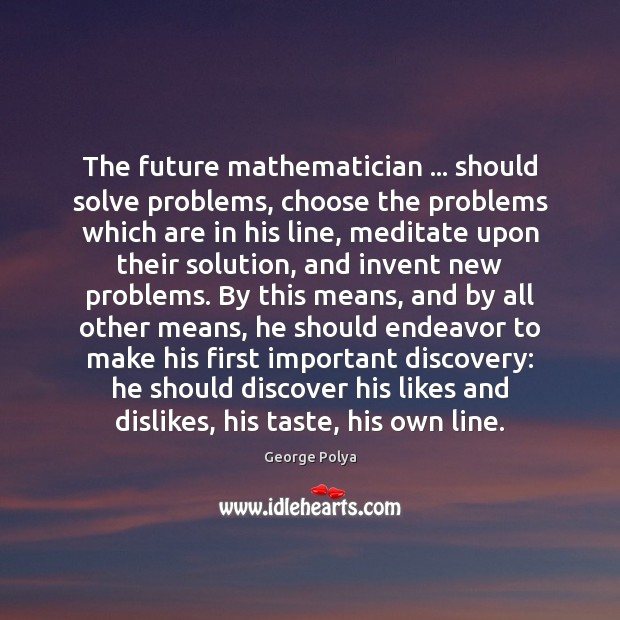 The future mathematician … should solve problems, choose the problems which are in George Polya Picture Quote