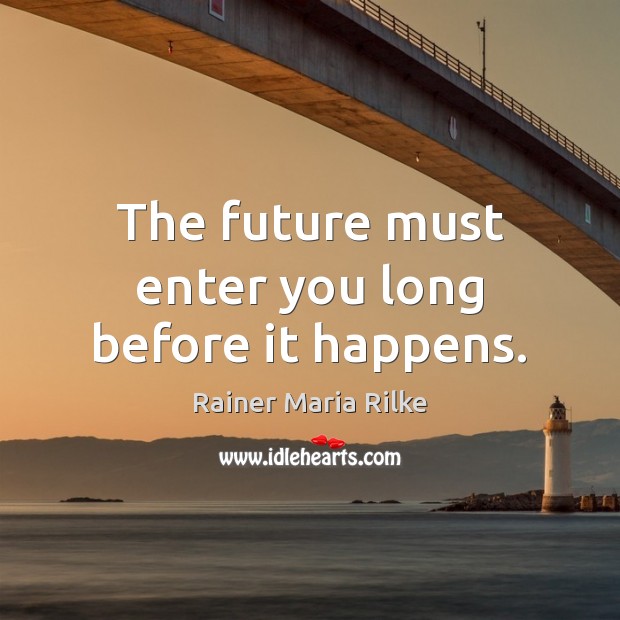 The future must enter you long before it happens. Rainer Maria Rilke Picture Quote