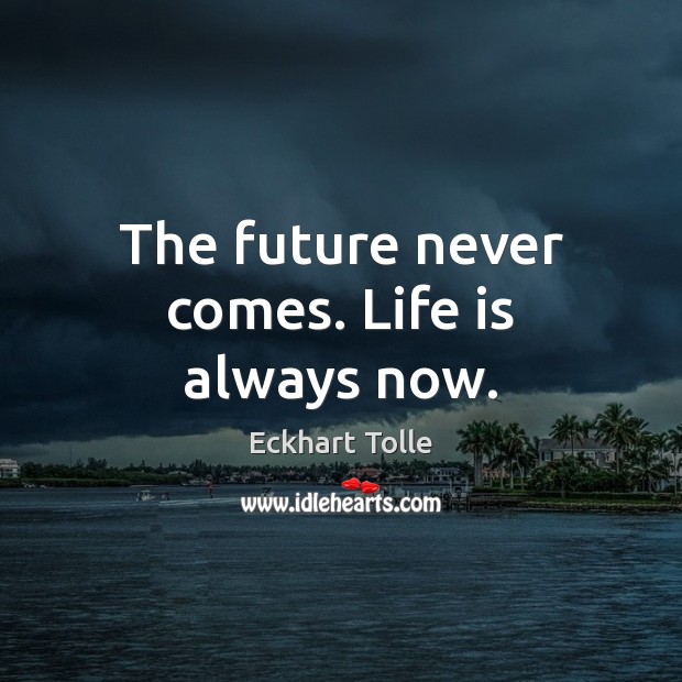 The future never comes. Life is always now. Eckhart Tolle Picture Quote