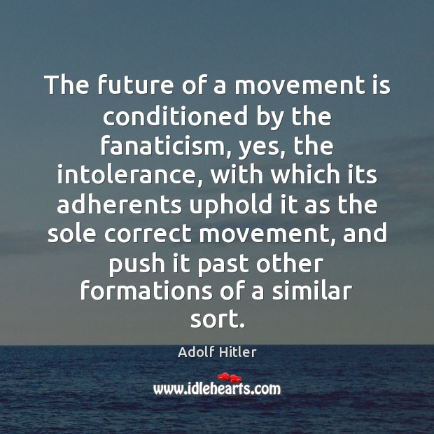 The future of a movement is conditioned by the fanaticism, yes, the Adolf Hitler Picture Quote