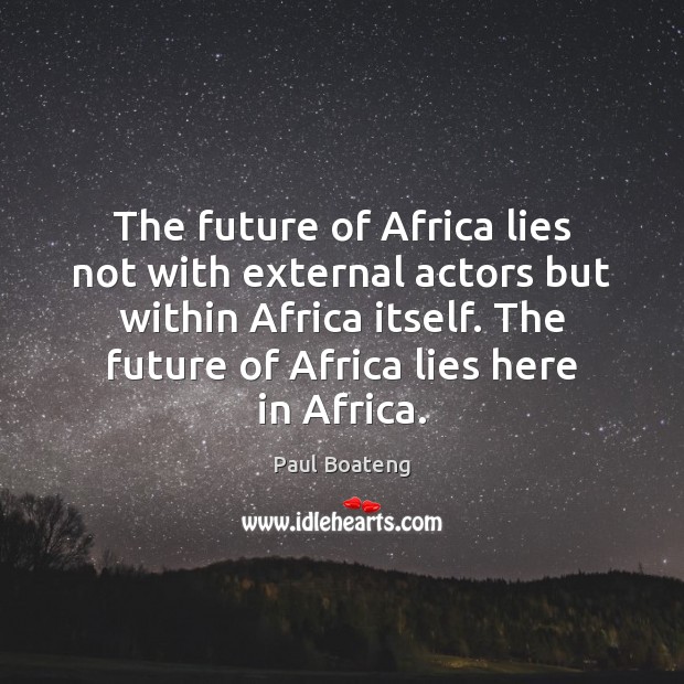 The future of Africa lies not with external actors but within Africa Paul Boateng Picture Quote