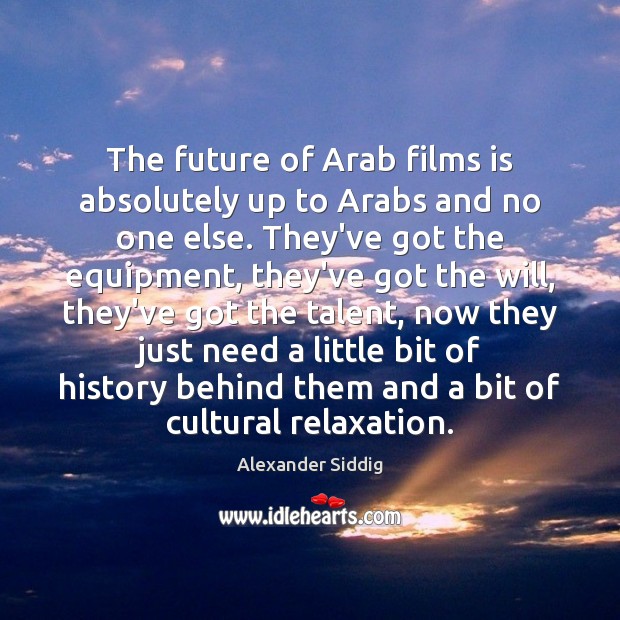 The future of Arab films is absolutely up to Arabs and no Alexander Siddig Picture Quote
