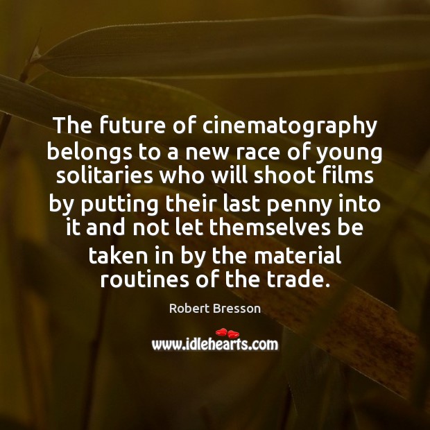 The future of cinematography belongs to a new race of young solitaries Robert Bresson Picture Quote
