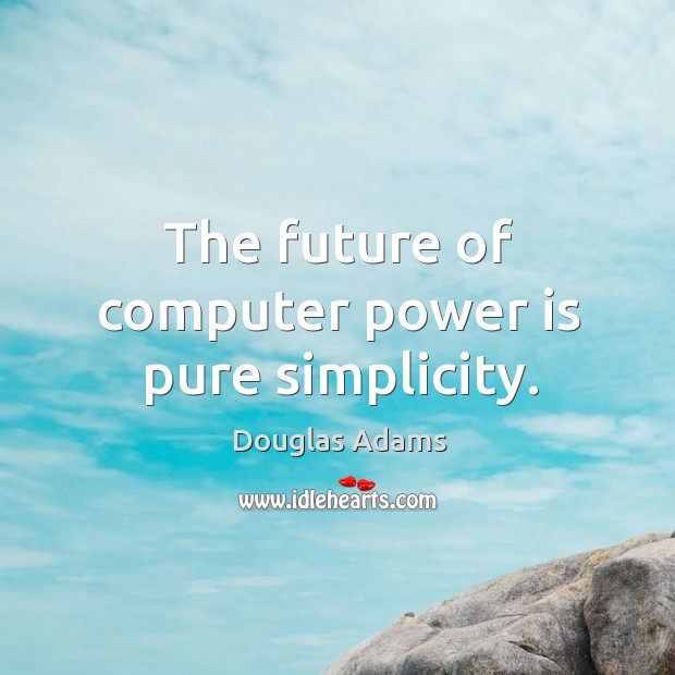 The future of computer power is pure simplicity. Douglas Adams Picture Quote