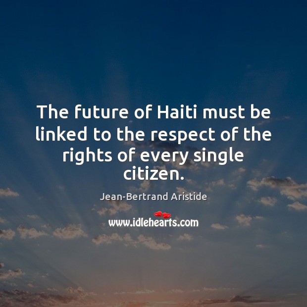The future of Haiti must be linked to the respect of the rights of every single citizen. Future Quotes Image