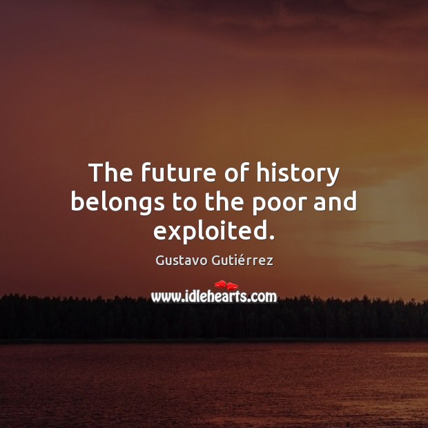 The future of history belongs to the poor and exploited. Gustavo Gutiérrez Picture Quote