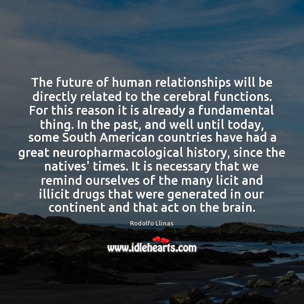 The future of human relationships will be directly related to the cerebral Rodolfo Llinas Picture Quote