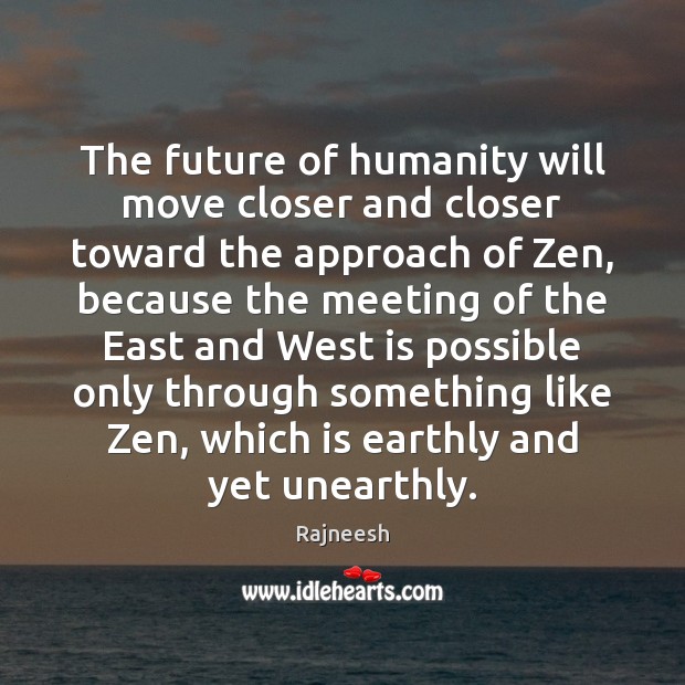 The future of humanity will move closer and closer toward the approach Rajneesh Picture Quote