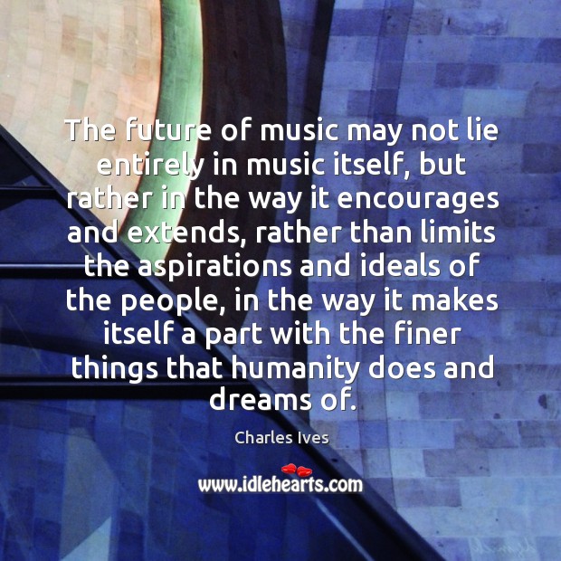 The future of music may not lie entirely in music itself, but Charles Ives Picture Quote