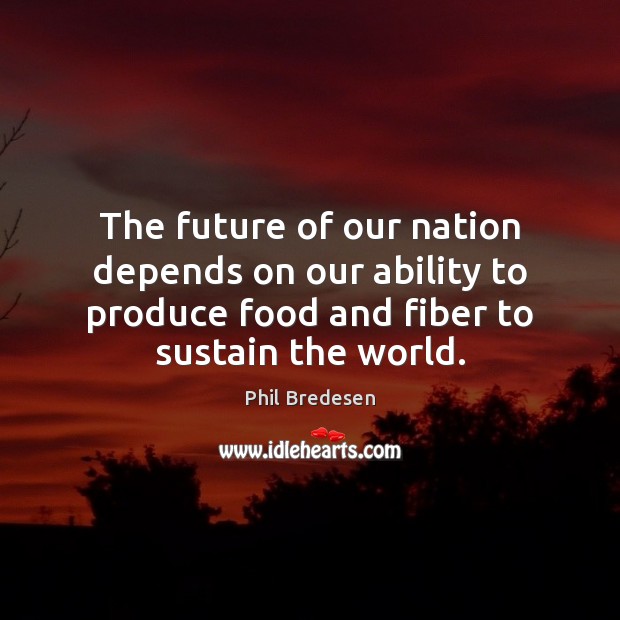 The future of our nation depends on our ability to produce food 