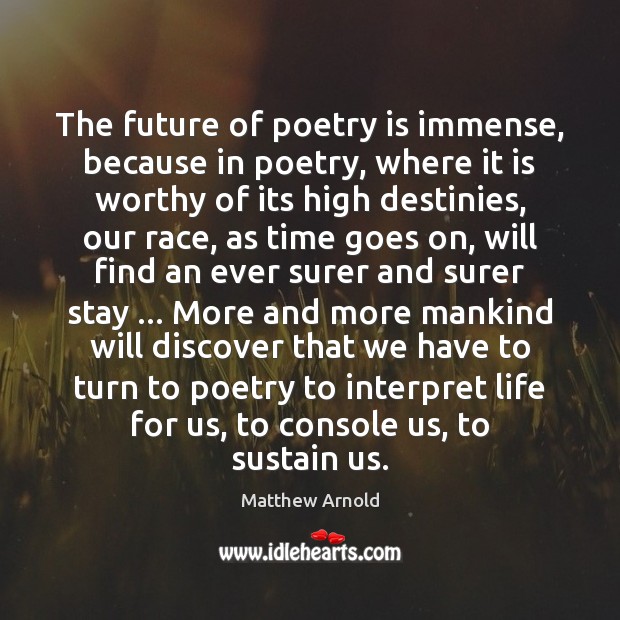 The future of poetry is immense, because in poetry, where it is Matthew Arnold Picture Quote