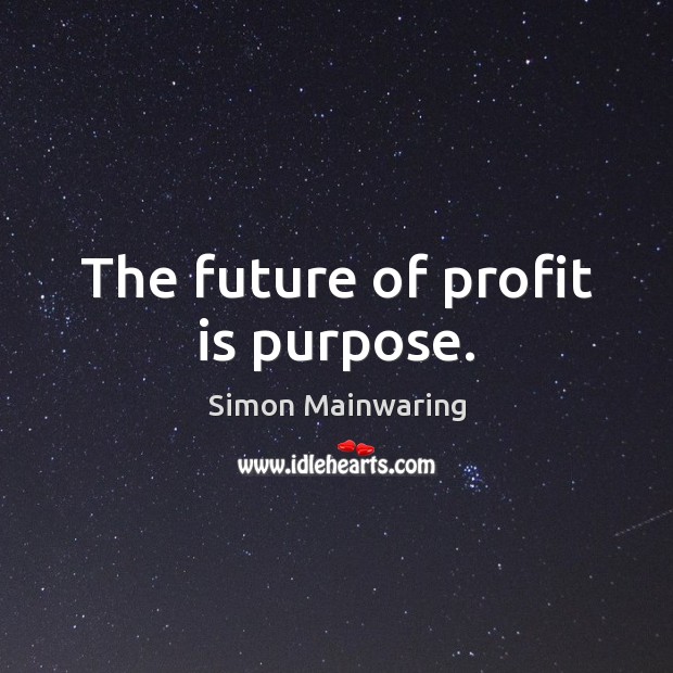 The future of profit is purpose. Simon Mainwaring Picture Quote