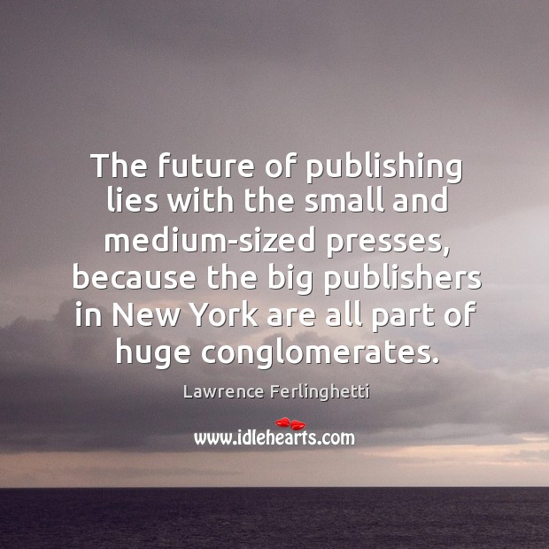 The future of publishing lies with the small and medium-sized presses Lawrence Ferlinghetti Picture Quote