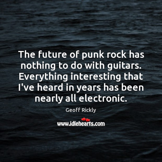The future of punk rock has nothing to do with guitars. Everything Geoff Rickly Picture Quote