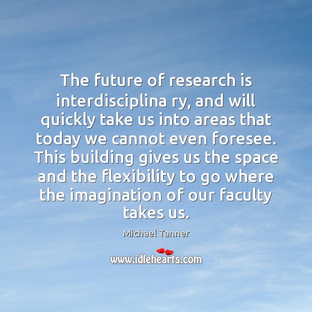 The future of research is interdisciplina ry, and will quickly take us Michael Tanner Picture Quote