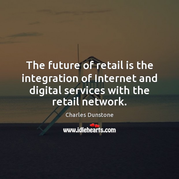 The future of retail is the integration of Internet and digital services Charles Dunstone Picture Quote