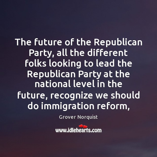The future of the Republican Party, all the different folks looking to Grover Norquist Picture Quote