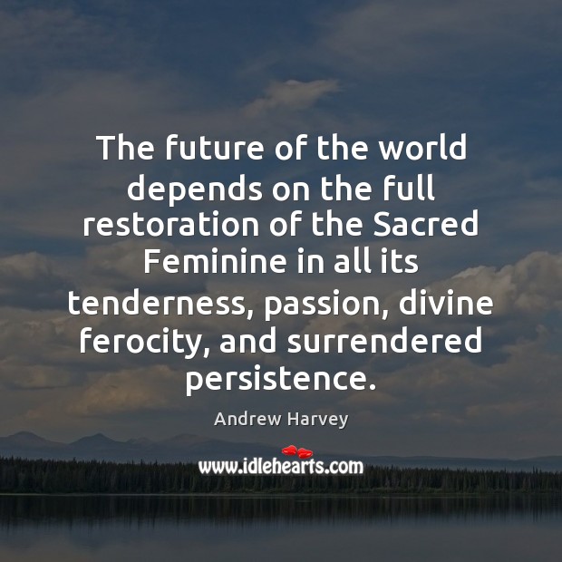 The future of the world depends on the full restoration of the Andrew Harvey Picture Quote