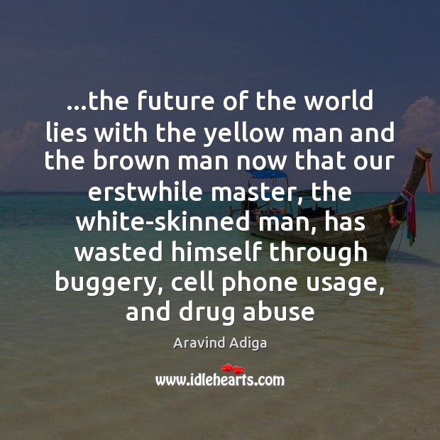 …the future of the world lies with the yellow man and the Aravind Adiga Picture Quote